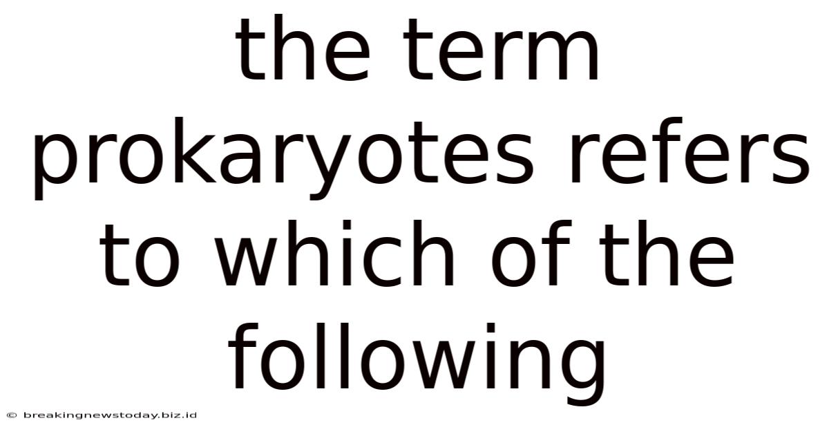 The Term Prokaryotes Refers To Which Of The Following