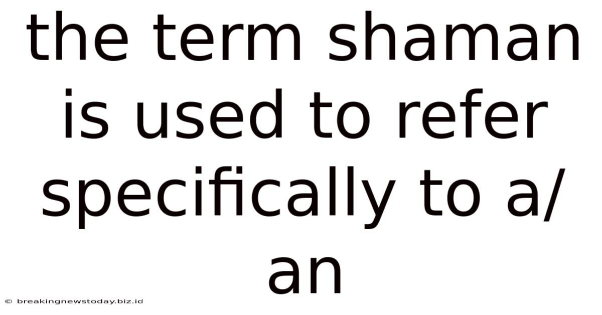 The Term Shaman Is Used To Refer Specifically To A/an