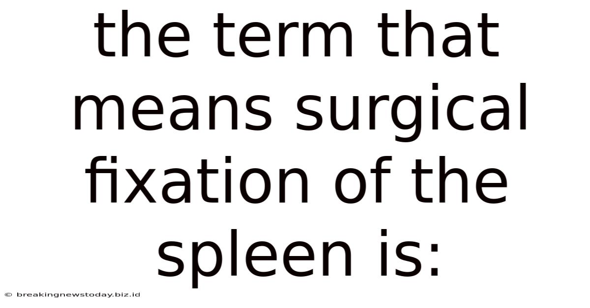 The Term That Means Surgical Fixation Of The Spleen Is: