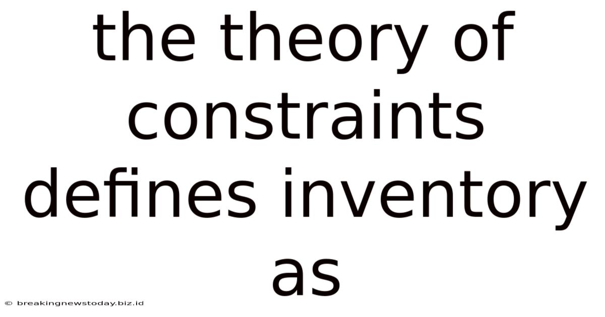 The Theory Of Constraints Defines Inventory As