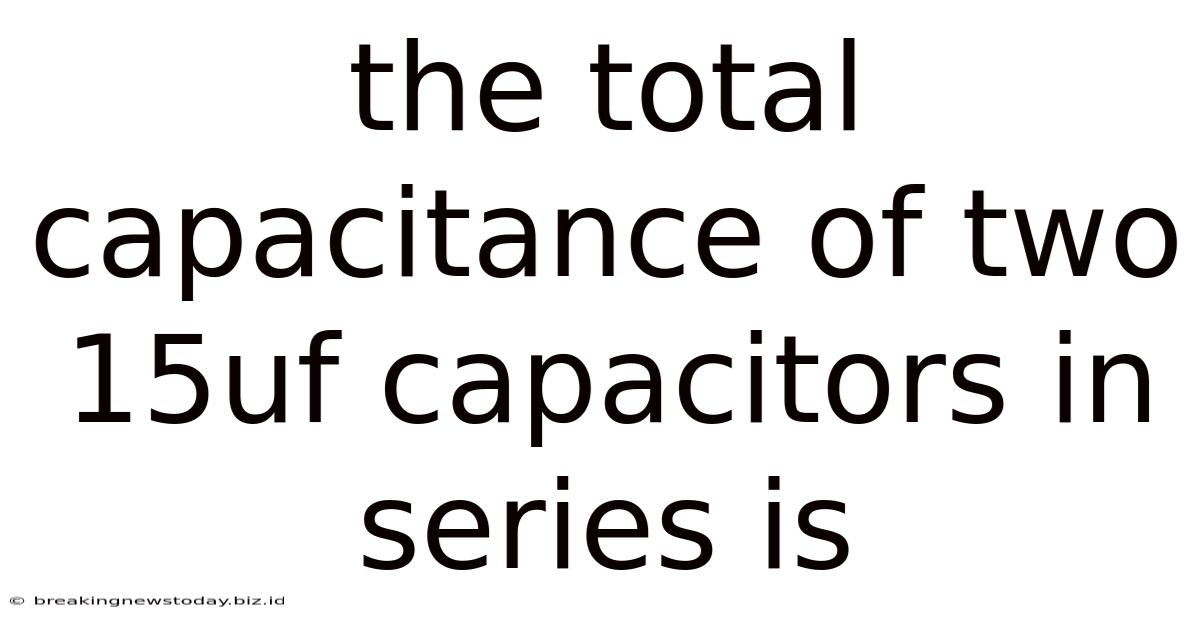The Total Capacitance Of Two 15uf Capacitors In Series Is