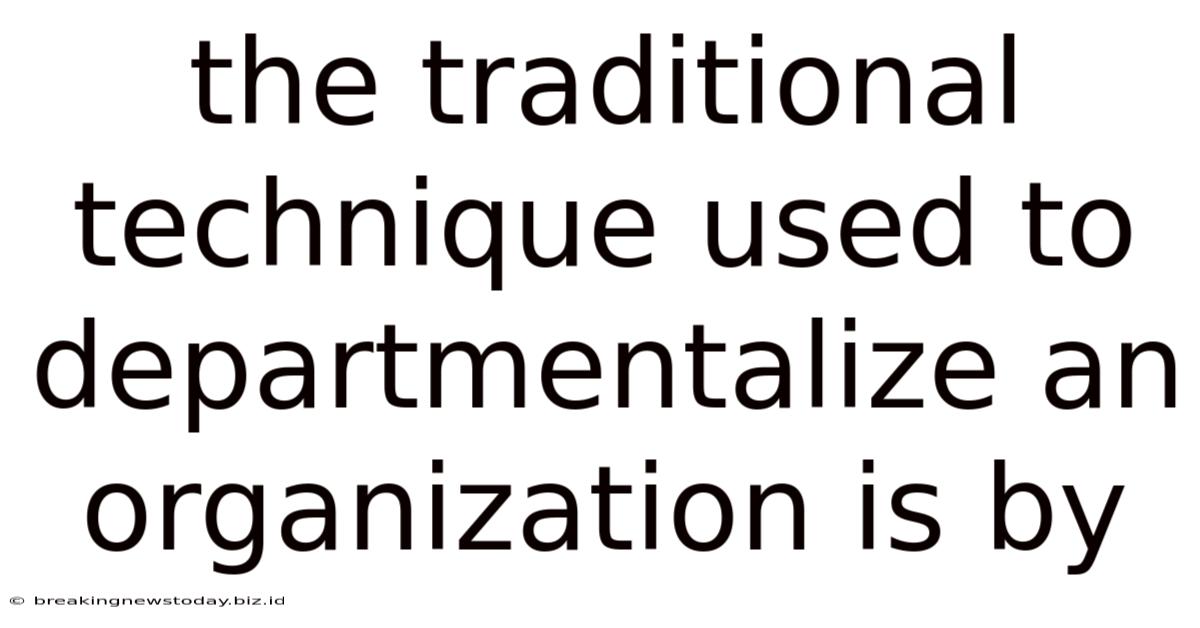 The Traditional Technique Used To Departmentalize An Organization Is By