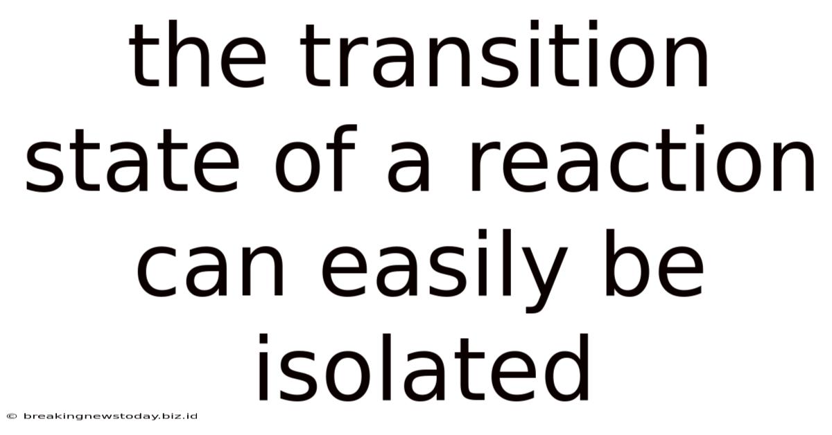 The Transition State Of A Reaction Can Easily Be Isolated