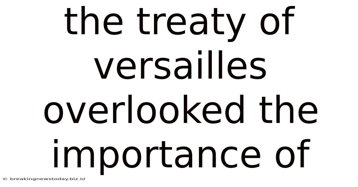 The Treaty Of Versailles Overlooked The Importance Of