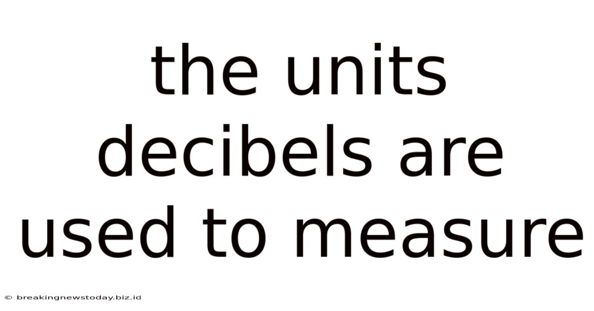 The Units Decibels Are Used To Measure