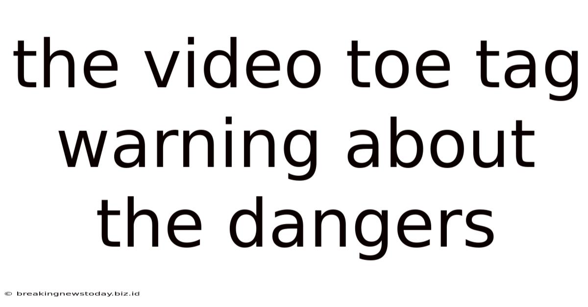The Video Toe Tag Warning About The Dangers