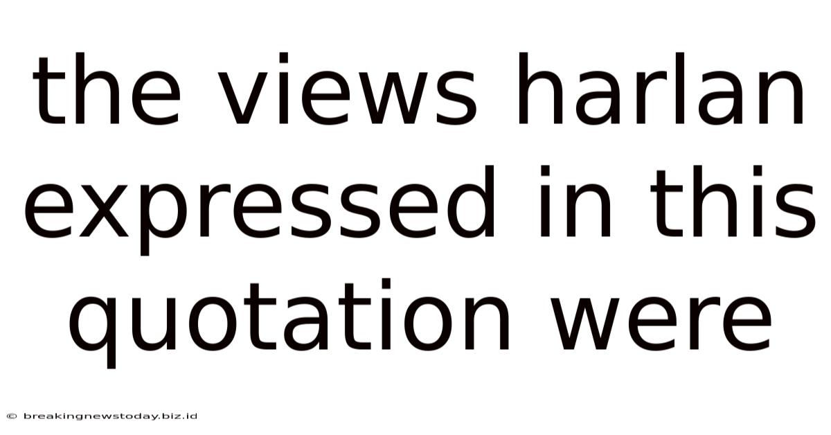 The Views Harlan Expressed In This Quotation Were