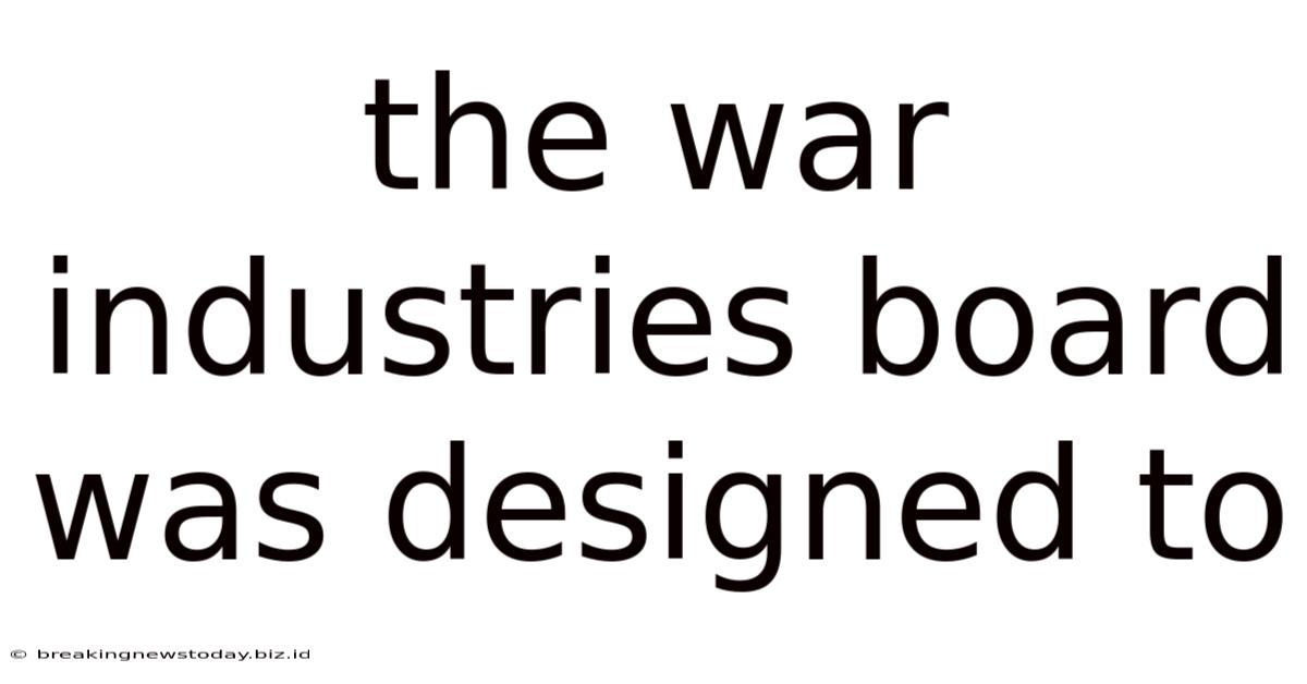 The War Industries Board Was Designed To