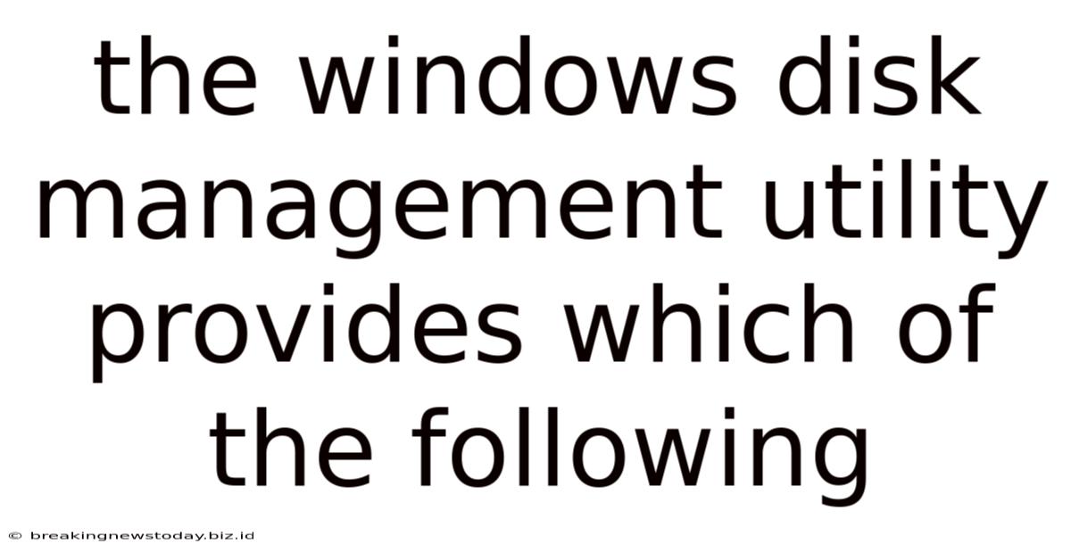 The Windows Disk Management Utility Provides Which Of The Following