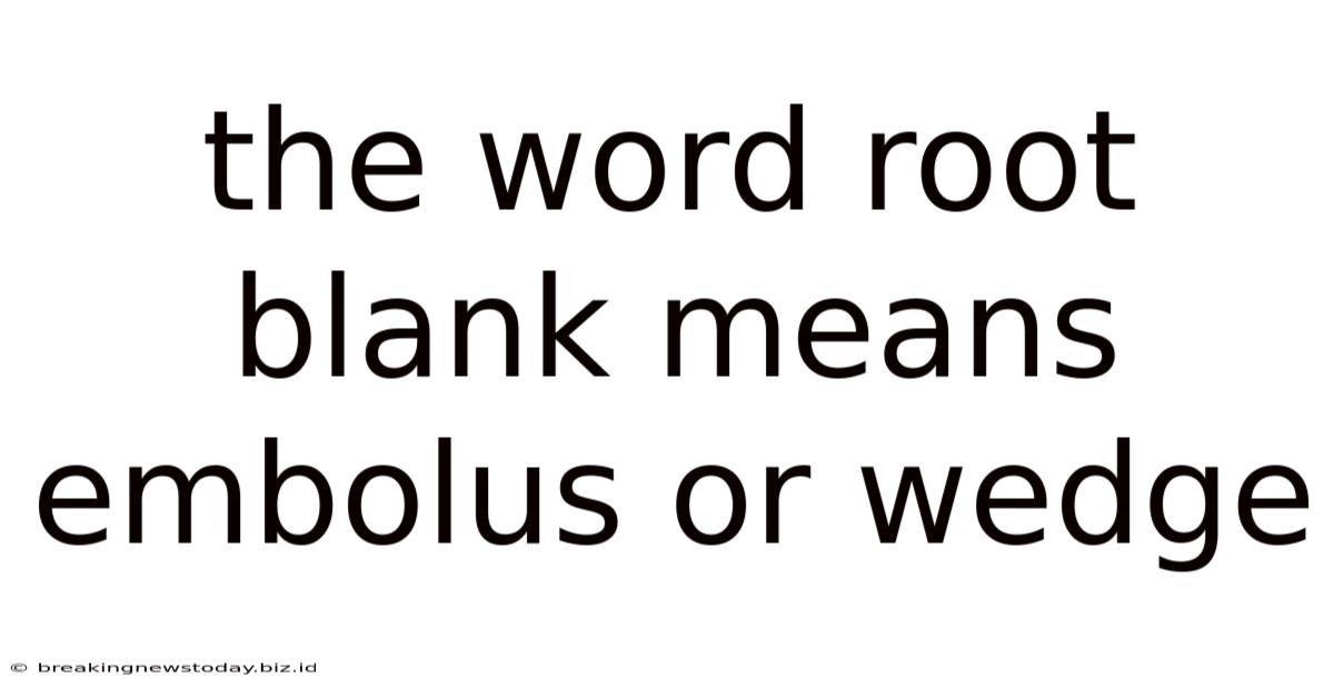The Word Root Blank Means Embolus Or Wedge