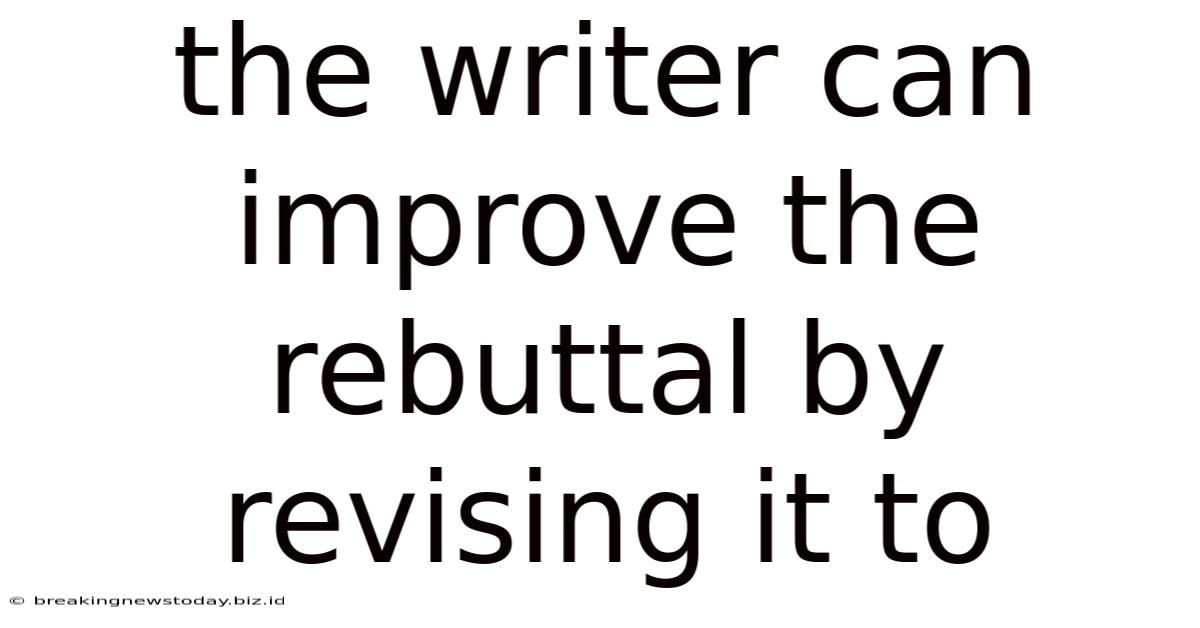 The Writer Can Improve The Rebuttal By Revising It To