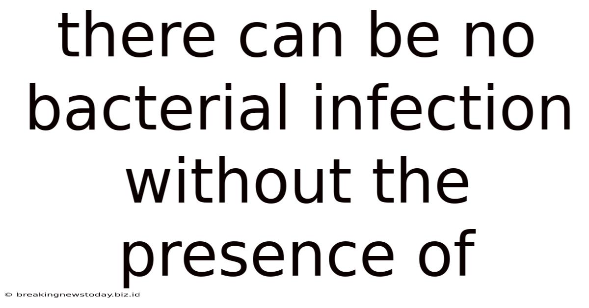 There Can Be No Bacterial Infection Without The Presence Of