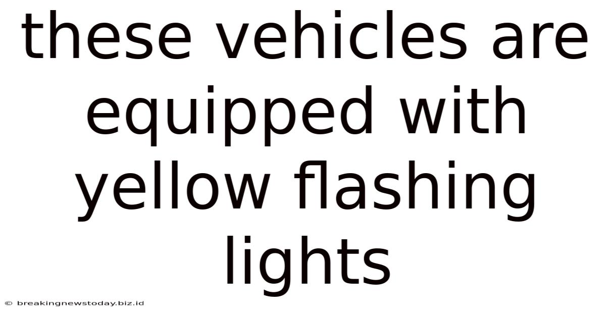 These Vehicles Are Equipped With Yellow Flashing Lights