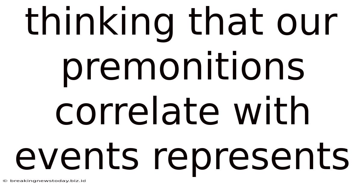 Thinking That Our Premonitions Correlate With Events Represents