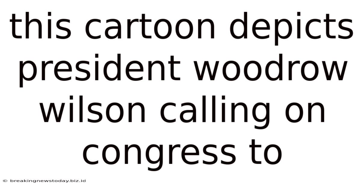 This Cartoon Depicts President Woodrow Wilson Calling On Congress To