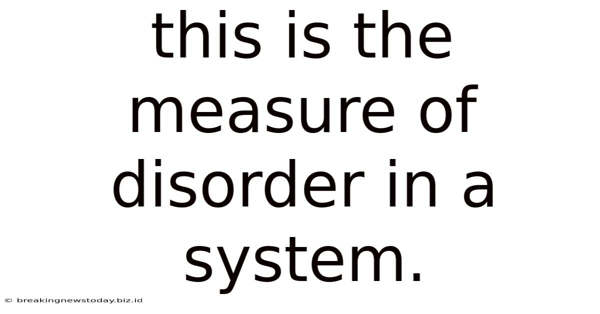 This Is The Measure Of Disorder In A System.