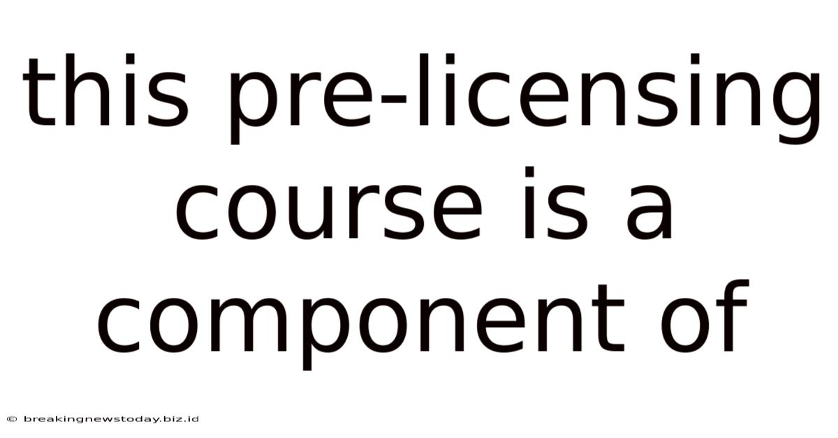 This Pre-licensing Course Is A Component Of