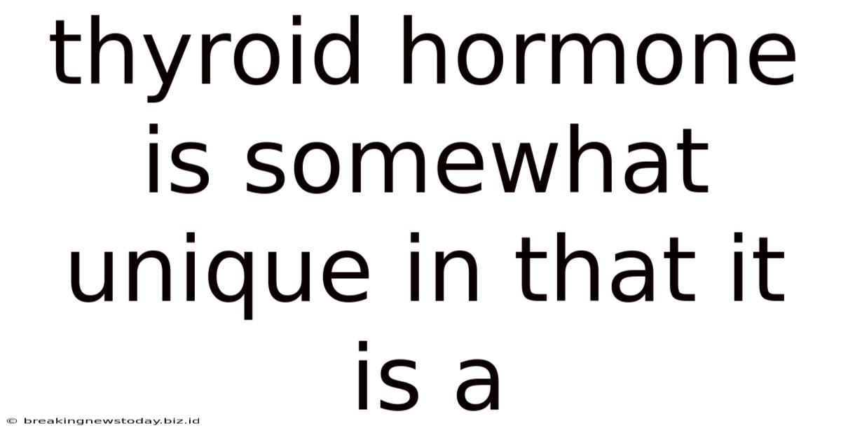Thyroid Hormone Is Somewhat Unique In That It Is A