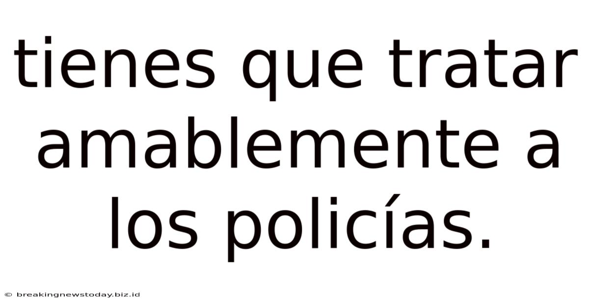 Tienes Que Tratar Amablemente A Los Policías.