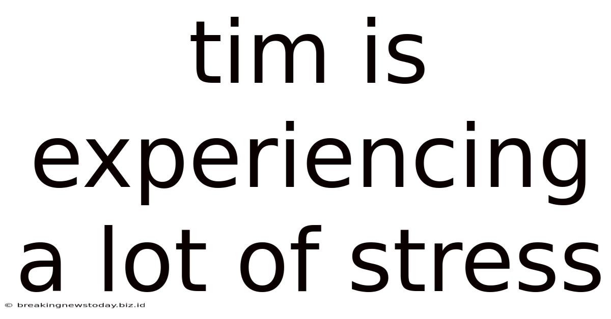 Tim Is Experiencing A Lot Of Stress