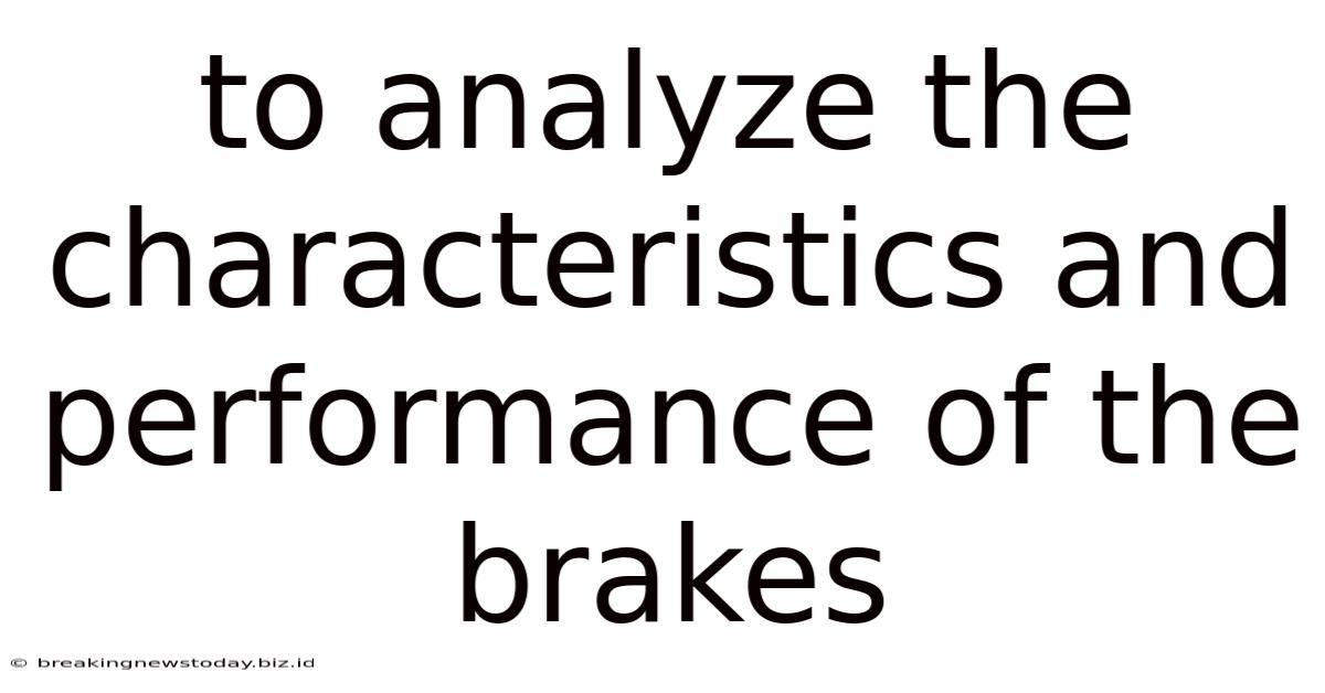 To Analyze The Characteristics And Performance Of The Brakes