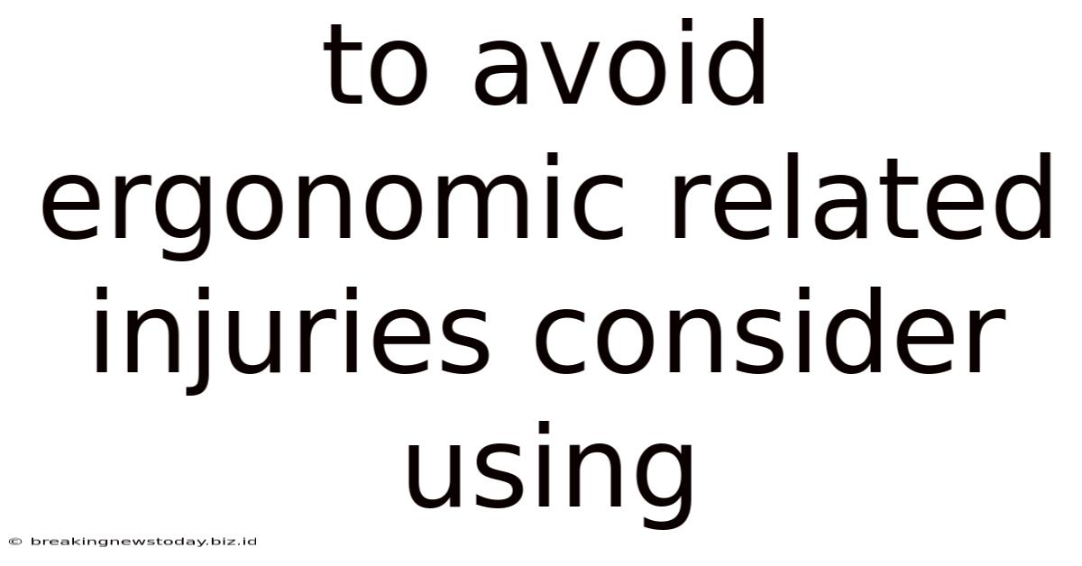 To Avoid Ergonomic Related Injuries Consider Using