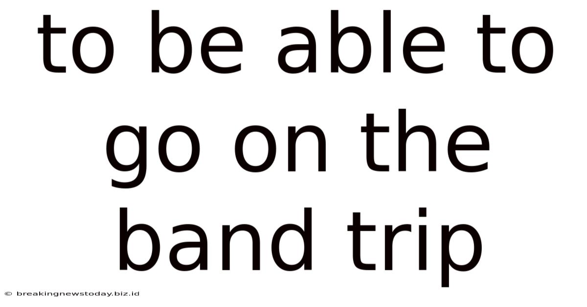 To Be Able To Go On The Band Trip