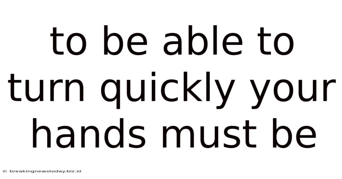 To Be Able To Turn Quickly Your Hands Must Be