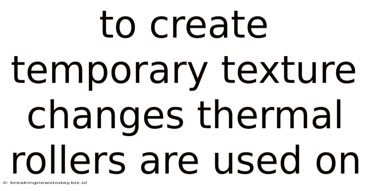 To Create Temporary Texture Changes Thermal Rollers Are Used On