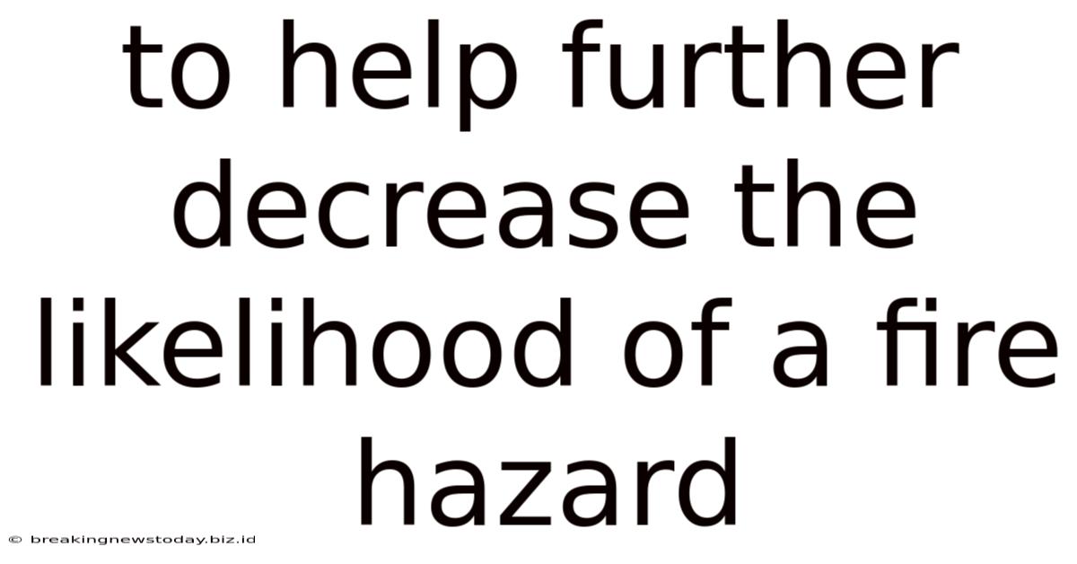To Help Further Decrease The Likelihood Of A Fire Hazard