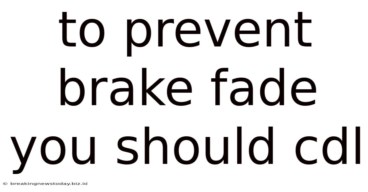 To Prevent Brake Fade You Should Cdl