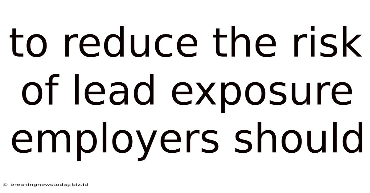 To Reduce The Risk Of Lead Exposure Employers Should