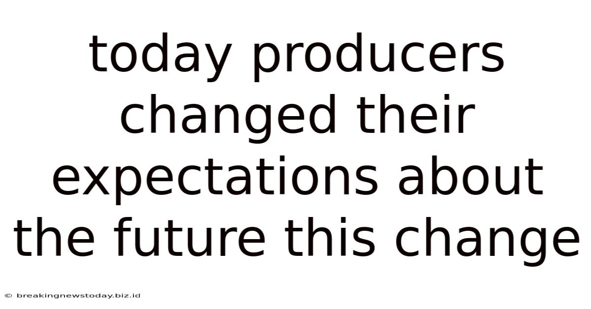 Today Producers Changed Their Expectations About The Future This Change