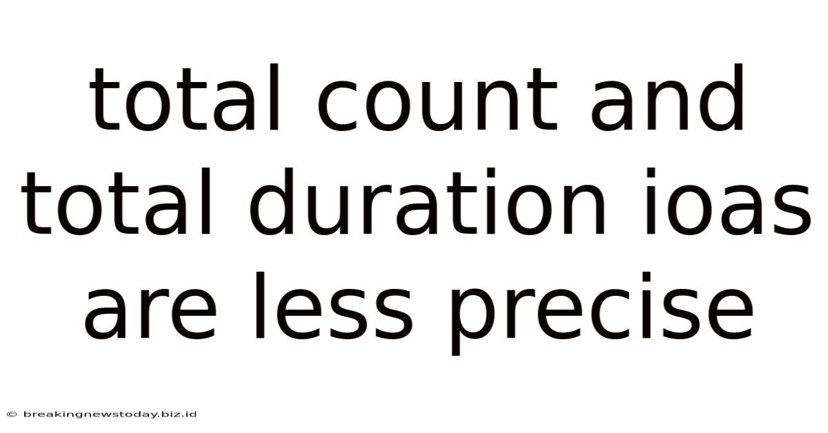 Total Count And Total Duration Ioas Are Less Precise