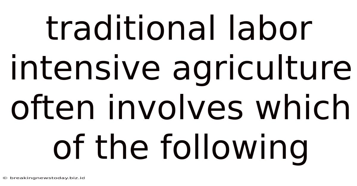 Traditional Labor Intensive Agriculture Often Involves Which Of The Following