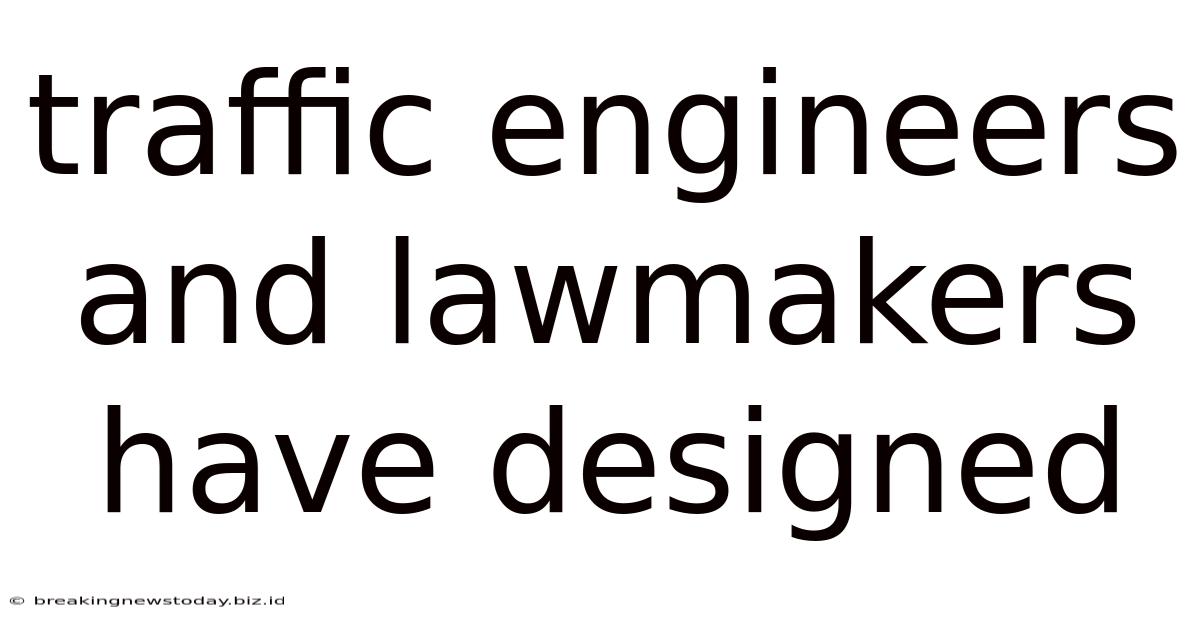 Traffic Engineers And Lawmakers Have Designed