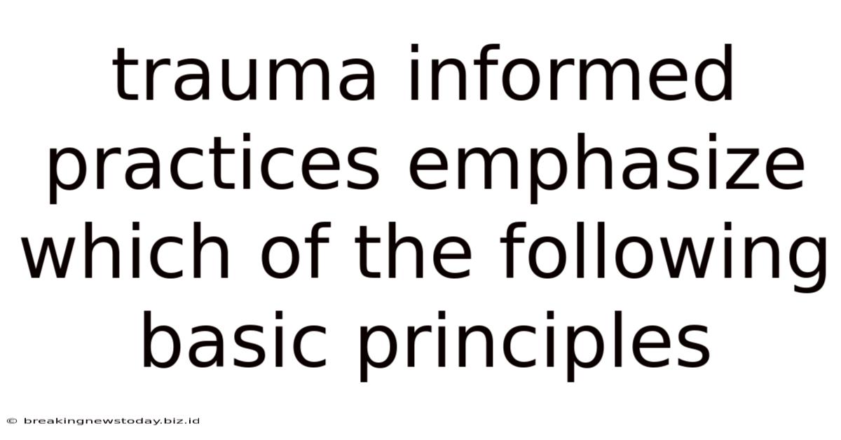 Trauma Informed Practices Emphasize Which Of The Following Basic Principles