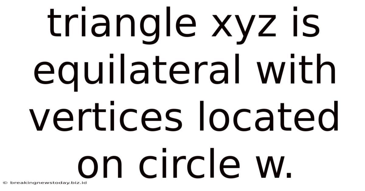 Triangle Xyz Is Equilateral With Vertices Located On Circle W.