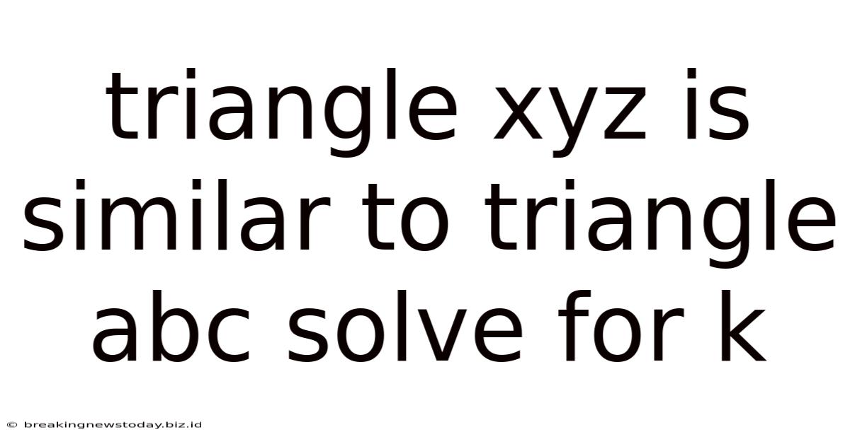 Triangle Xyz Is Similar To Triangle Abc Solve For K