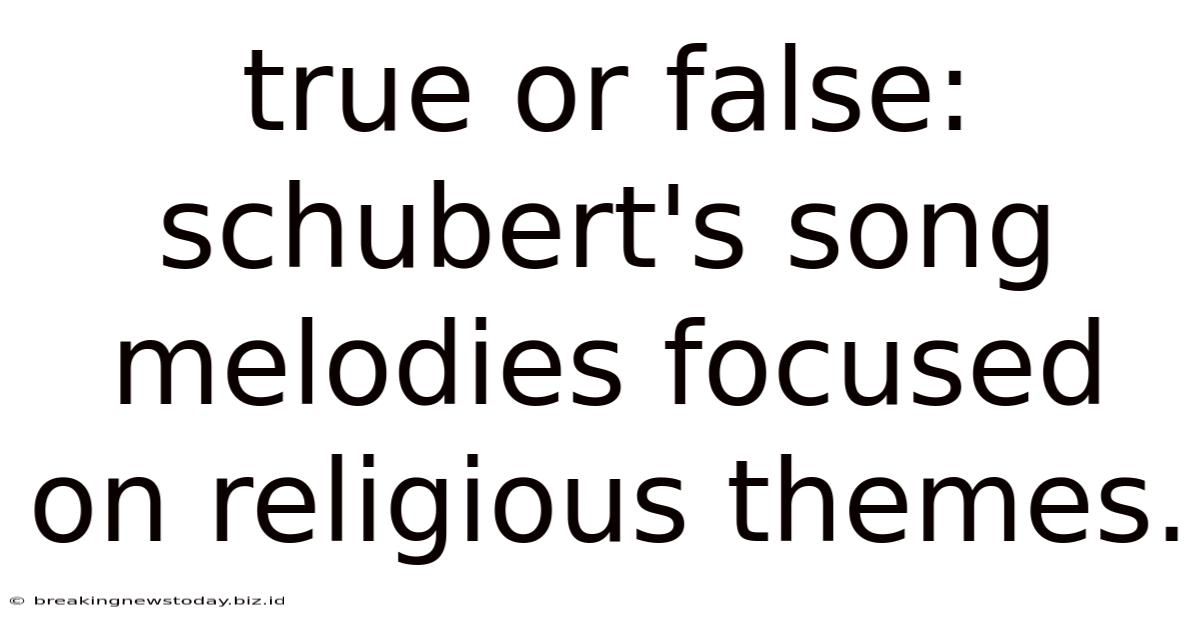 True Or False: Schubert's Song Melodies Focused On Religious Themes.