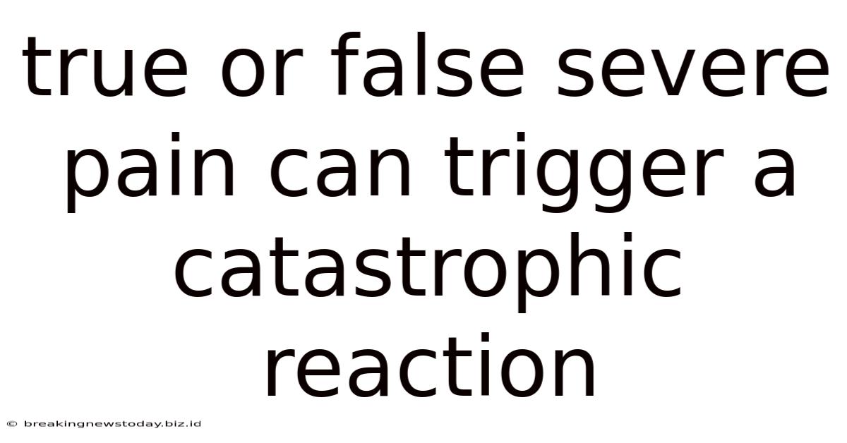 True Or False Severe Pain Can Trigger A Catastrophic Reaction