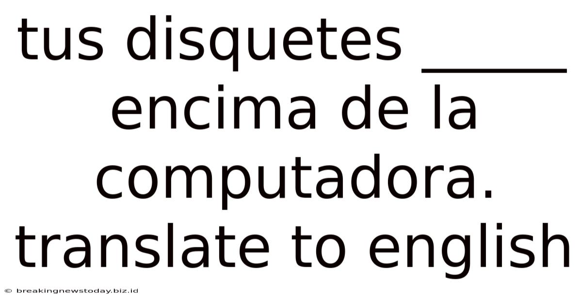 Tus Disquetes _____ Encima De La Computadora. Translate To English