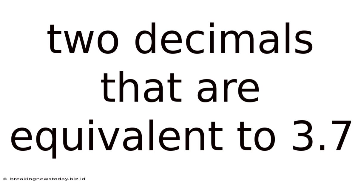 Two Decimals That Are Equivalent To 3.7