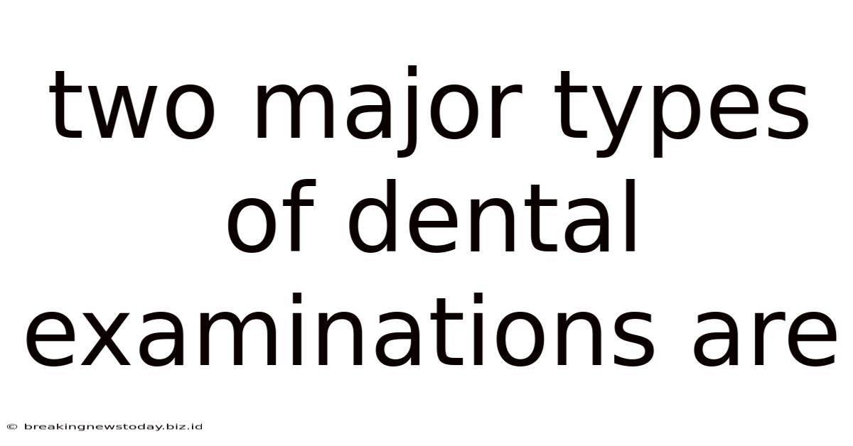 Two Major Types Of Dental Examinations Are