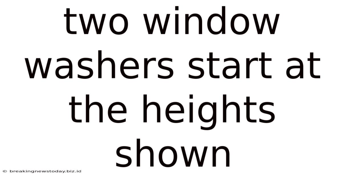 Two Window Washers Start At The Heights Shown