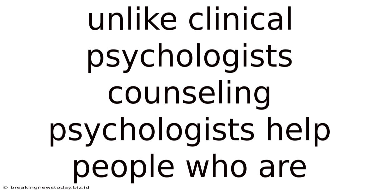 Unlike Clinical Psychologists Counseling Psychologists Help People Who Are