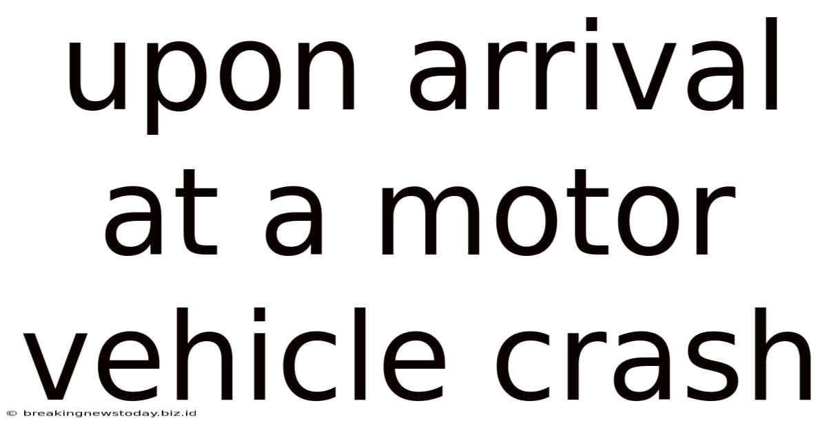 Upon Arrival At A Motor Vehicle Crash