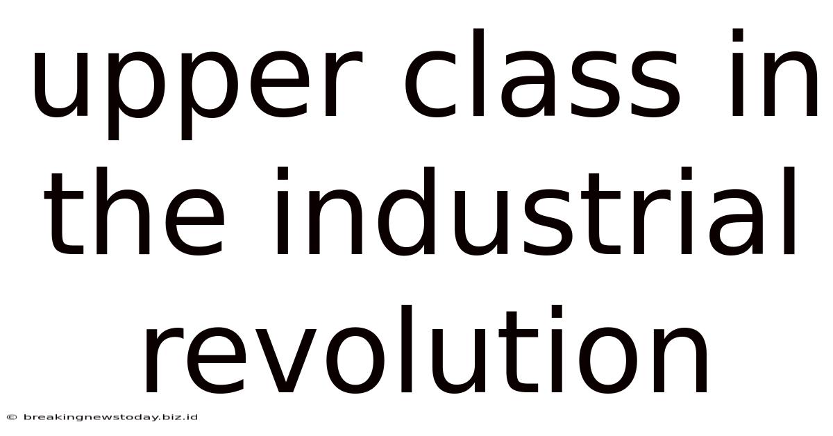Upper Class In The Industrial Revolution