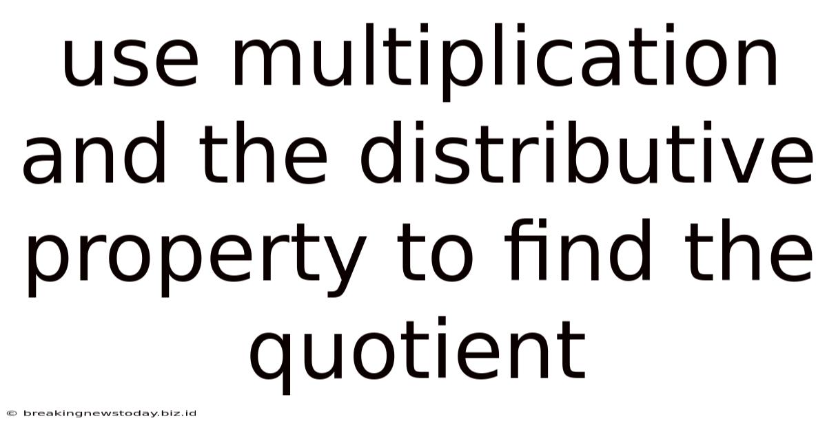 Use Multiplication And The Distributive Property To Find The Quotient