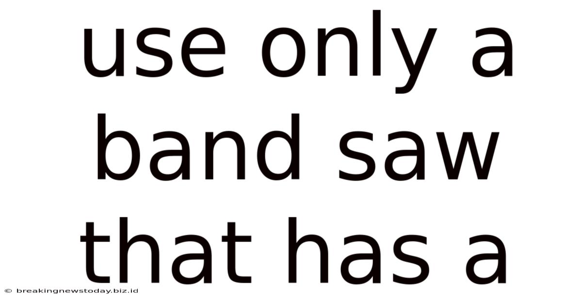 Use Only A Band Saw That Has A